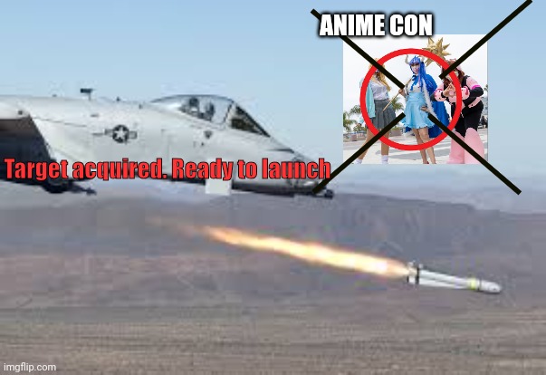 Get rekt bech | ANIME CON; Target acquired. Ready to launch | image tagged in a-10 warthog,funny,goofy,anti anime,memes | made w/ Imgflip meme maker