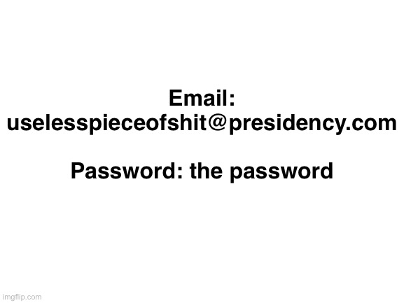 reviving the e account | Email: uselesspieceofshit@presidency.com
 
Password: the password | made w/ Imgflip meme maker