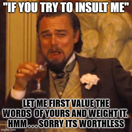 Laughing Leo | "IF YOU TRY TO INSULT ME"; LET ME FIRST VALUE THE WORDS  OF YOURS AND WEIGHT IT. 
HMM . . . SORRY ITS WORTHLESS | image tagged in memes,laughing leo | made w/ Imgflip meme maker