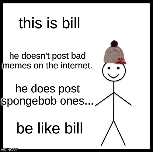 Be like Bill | this is bill; he doesn't post bad memes on the internet. SUS COMPANY; he does post spongebob ones... be like bill | image tagged in memes,be like bill | made w/ Imgflip meme maker