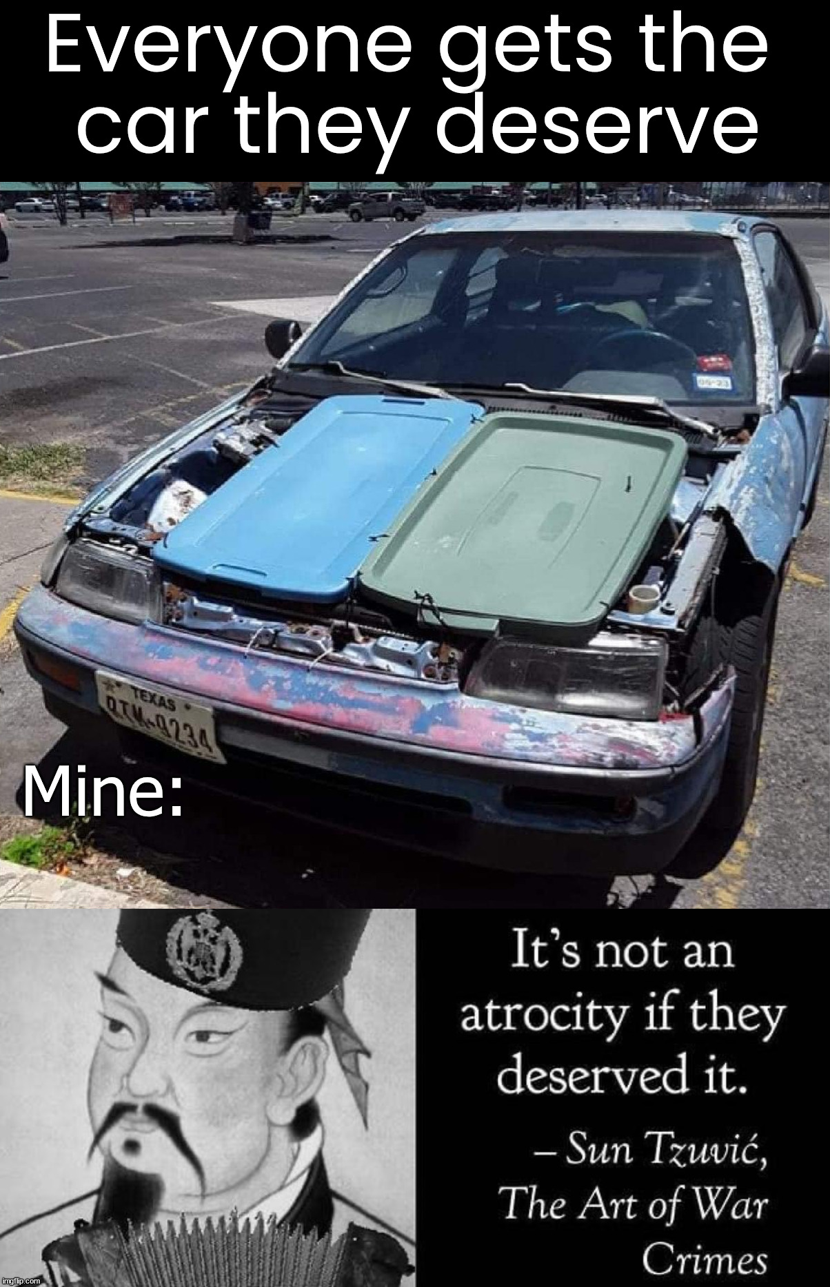 I have had several cars like this abomination | Everyone gets the 
car they deserve; Mine: | image tagged in sun tzu it s not an atrocity if they deserved it,cars,abomination | made w/ Imgflip meme maker