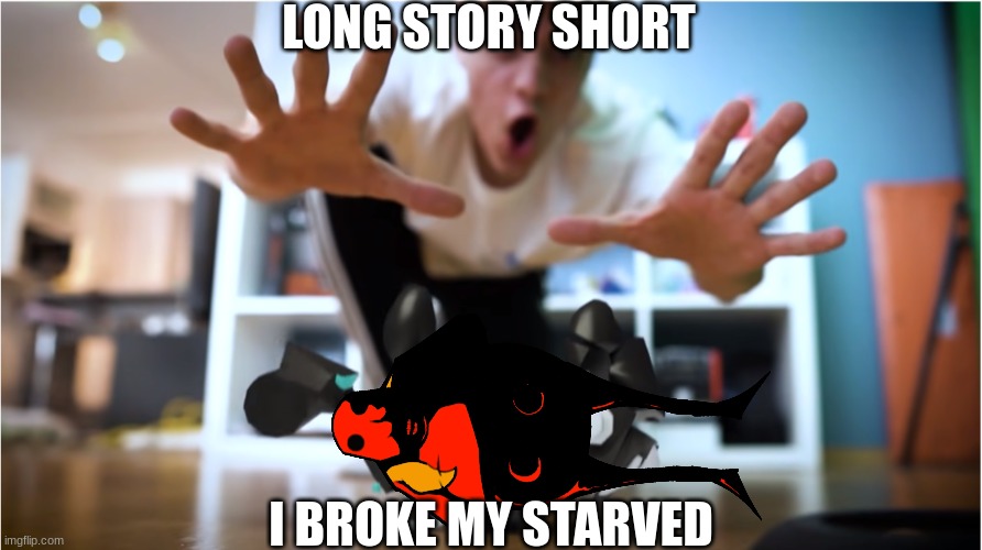 Long Story Short | LONG STORY SHORT; I BROKE MY STARVED | image tagged in i kinda broke my ____,eggman,sonic exe | made w/ Imgflip meme maker