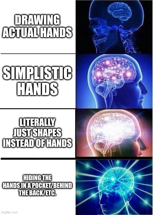 Expanding Brain Meme | DRAWING ACTUAL HANDS SIMPLISTIC HANDS LITERALLY JUST SHAPES INSTEAD OF HANDS HIDING THE HANDS IN A POCKET/BEHIND THE BACK/ETC. | image tagged in memes,expanding brain | made w/ Imgflip meme maker