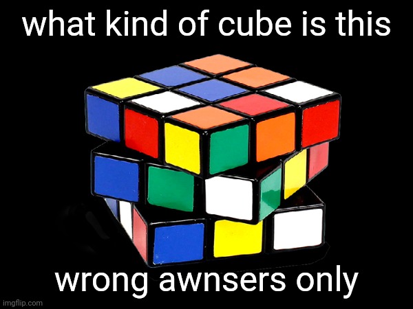 what kind of cube is this; wrong awnsers only | image tagged in wrong answers only | made w/ Imgflip meme maker