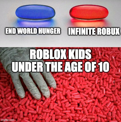 oui wee | END WORLD HUNGER; INFINITE ROBUX; ROBLOX KIDS UNDER THE AGE OF 10 | image tagged in blue or red pill | made w/ Imgflip meme maker