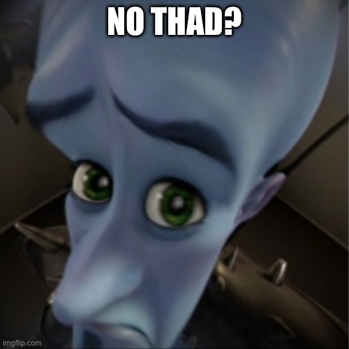 Megamind peeking | NO THAD? | image tagged in megamind peeking,murder drones | made w/ Imgflip meme maker