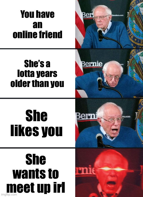 Bernie Sanders reaction (nuked) | You have an online friend; She’s a lotta years older than you; She likes you; She wants to meet up irl | image tagged in bernie sanders reaction nuked | made w/ Imgflip meme maker