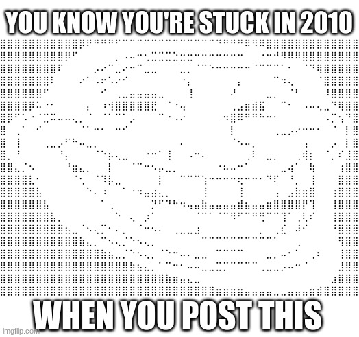 You cannot deny such humor for being from 2010 | YOU KNOW YOU'RE STUCK IN 2010; WHEN YOU POST THIS | image tagged in troll face,memes,funny memes | made w/ Imgflip meme maker