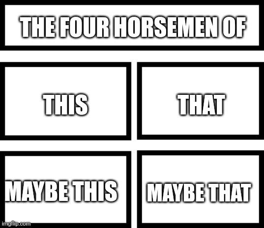 idrk at this point | THE FOUR HORSEMEN OF; THAT; THIS; MAYBE THAT; MAYBE THIS | image tagged in 4 horsemen of | made w/ Imgflip meme maker