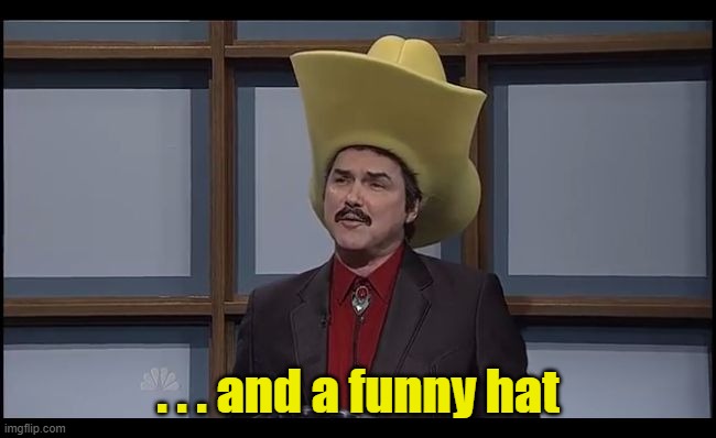 Burt Reynolds Funny Hat SNL | . . . and a funny hat | image tagged in burt reynolds funny hat snl | made w/ Imgflip meme maker