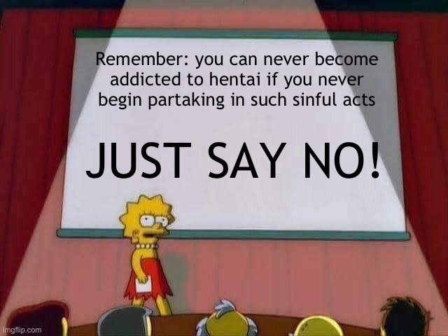 Never watch h*ntai, not even once | Remember: you can never become addicted to hentai if you never begin partaking in such sinful acts; JUST SAY NO! | image tagged in lisa simpson speech | made w/ Imgflip meme maker