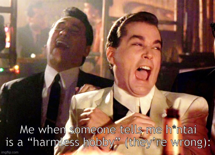 h*ntai defenders are so dumb | Me when someone tells me h*ntai is a “harmless hobby” (they’re wrong): | image tagged in memes,good fellas hilarious | made w/ Imgflip meme maker