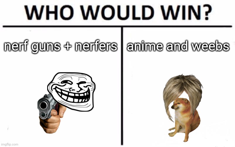 nerf nerf nerf | nerf guns + nerfers; anime and weebs | image tagged in memes,who would win | made w/ Imgflip meme maker