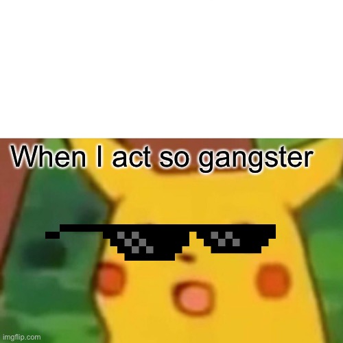 Surprised Pikachu | When I act so gangster | image tagged in memes,surprised pikachu | made w/ Imgflip meme maker