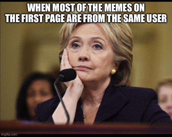 #KindOfBoring | WHEN MOST OF THE MEMES ON THE FIRST PAGE ARE FROM THE SAME USER | image tagged in bored hillary | made w/ Imgflip meme maker