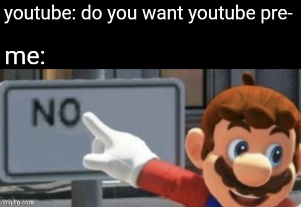 never would i ever get youtube premium. | youtube: do you want youtube pre-; me: | image tagged in mario no sign,youtube premium,youtube,true | made w/ Imgflip meme maker