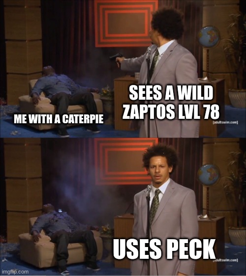nuzlockers be like | SEES A WILD ZAPTOS LVL 78; ME WITH A CATERPIE; USES PECK | image tagged in memes,who killed hannibal | made w/ Imgflip meme maker