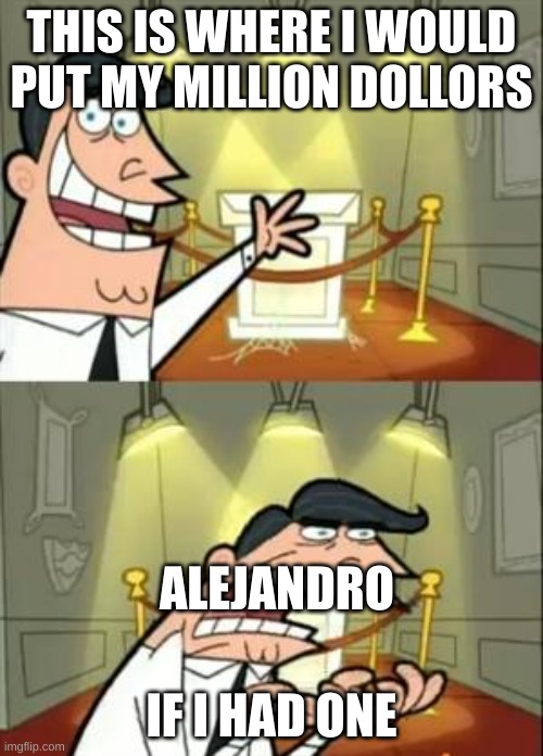 This Is Where I'd Put My Trophy If I Had One | THIS IS WHERE I WOULD PUT MY MILLION DOLLORS; ALEJANDRO; IF I HAD ONE | image tagged in memes,this is where i'd put my trophy if i had one | made w/ Imgflip meme maker
