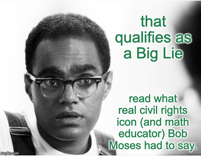 that qualifies as a Big Lie read what real civil rights icon (and math educator) Bob Moses had to say. | made w/ Imgflip meme maker