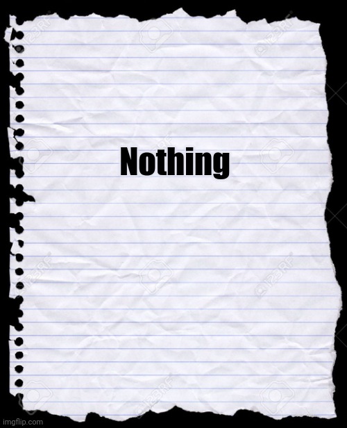 blank paper | Nothing | image tagged in blank paper | made w/ Imgflip meme maker