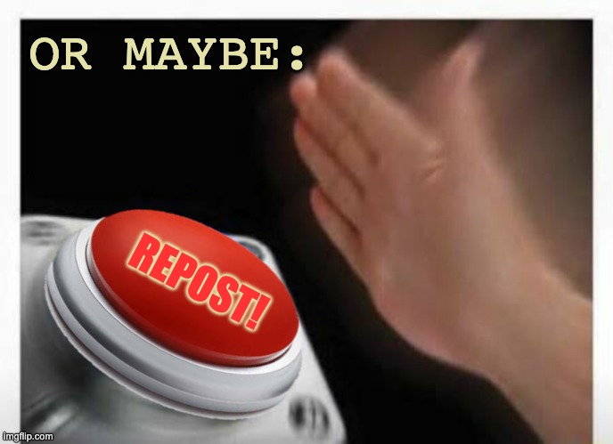Red Button Hand | OR MAYBE: REPOST! | image tagged in red button hand | made w/ Imgflip meme maker