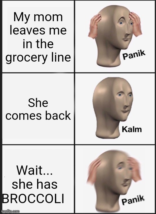 Panik Kalm Panik | My mom leaves me in the grocery line; She comes back; Wait... she has BROCCOLI | image tagged in memes,panik kalm panik | made w/ Imgflip meme maker