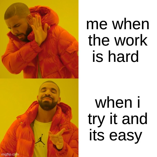 Drake Hotline Bling | me when the work is hard; when i try it and its easy | image tagged in memes,drake hotline bling | made w/ Imgflip meme maker