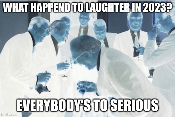 laughter | WHAT HAPPEND TO LAUGHTER IN 2023? EVERYBODY'S TO SERIOUS | image tagged in memes,laughing men in suits | made w/ Imgflip meme maker
