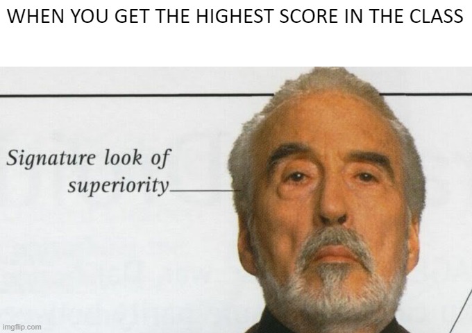Count Dooku Signature look of superiority | WHEN YOU GET THE HIGHEST SCORE IN THE CLASS | image tagged in count dooku signature look of superiority | made w/ Imgflip meme maker