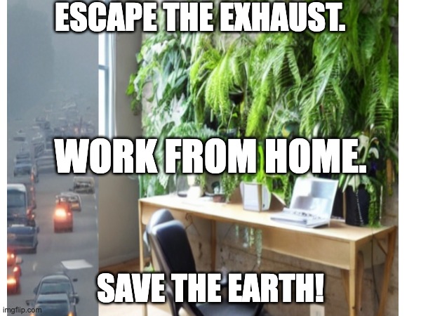 ESCAPE THE EXHAUST. WORK FROM HOME. SAVE THE EARTH! | made w/ Imgflip meme maker