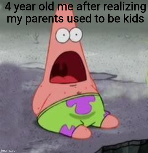 Pls tell me we can all relate to this | 4 year old me after realizing my parents used to be kids | image tagged in suprised patrick | made w/ Imgflip meme maker