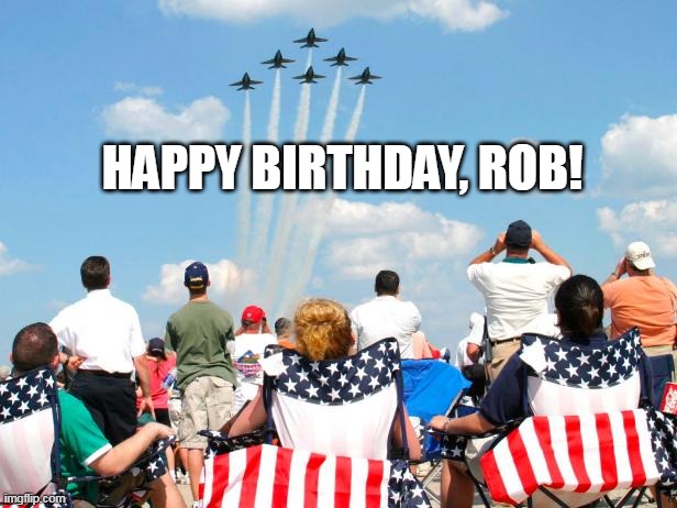 Happy Birthday, Rob! | HAPPY BIRTHDAY, ROB! | image tagged in rob reider,air show,happy birthday | made w/ Imgflip meme maker