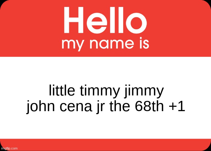 Hello My Name Is | little timmy jimmy john cena jr the 68th +1 | image tagged in hello my name is | made w/ Imgflip meme maker