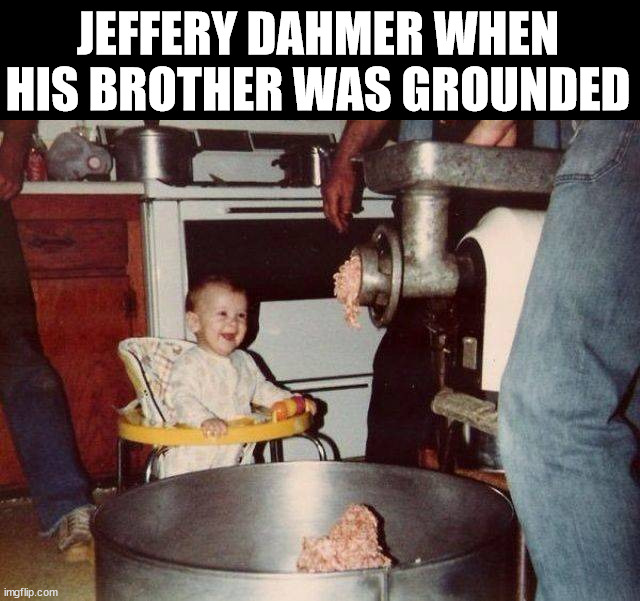 JEFFERY DAHMER WHEN HIS BROTHER WAS GROUNDED | made w/ Imgflip meme maker