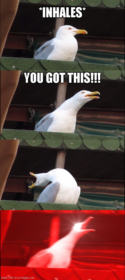if inhaling pigeon had captions | *INHALES*; YOU GOT THIS!!! | image tagged in memes,inhaling seagull,ai | made w/ Imgflip meme maker