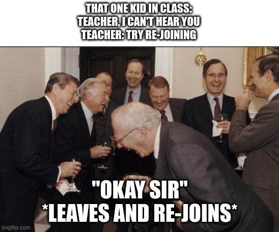 That One Kid in Online Classes | THAT ONE KID IN CLASS:
TEACHER, I CAN'T HEAR YOU
TEACHER: TRY RE-JOINING; "OKAY SIR"
*LEAVES AND RE-JOINS* | image tagged in memes,laughing men in suits | made w/ Imgflip meme maker
