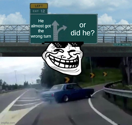 Or did he? | He almost got the wrong turn; or did he? | image tagged in memes,left exit 12 off ramp | made w/ Imgflip meme maker