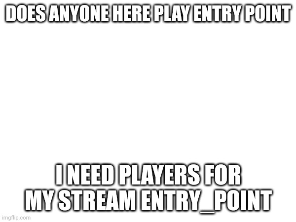 If you want to find it go to it through my profile. | DOES ANYONE HERE PLAY ENTRY POINT; I NEED PLAYERS FOR MY STREAM ENTRY_POINT | image tagged in gaming | made w/ Imgflip meme maker