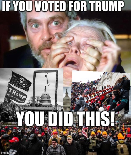 IF YOU VOTED FOR TRUMP; YOU DID THIS! | image tagged in open your eyes,jan 6th | made w/ Imgflip meme maker