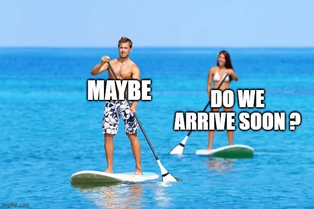 do we arrive soon  ? | MAYBE; DO WE ARRIVE SOON ? | image tagged in two people kayaking | made w/ Imgflip meme maker