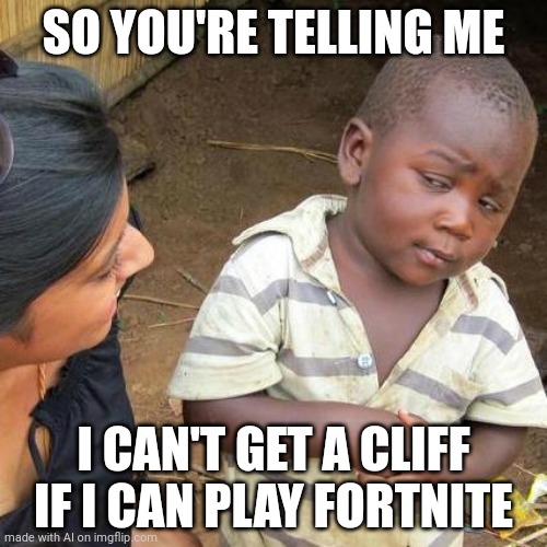 Fortnite again☠ | SO YOU'RE TELLING ME; I CAN'T GET A CLIFF IF I CAN PLAY FORTNITE | image tagged in memes,third world skeptical kid,fortnite,fortnite battle pass,cliff,ai meme | made w/ Imgflip meme maker