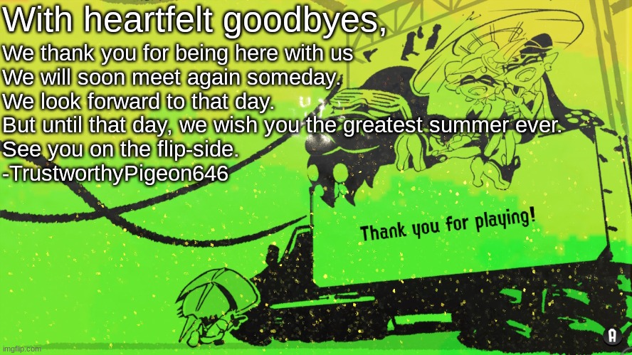 Thank you for playing Splatoon 2 | With heartfelt goodbyes, We thank you for being here with us
We will soon meet again someday.
We look forward to that day.
But until that da | image tagged in thank you for playing splatoon 2 | made w/ Imgflip meme maker