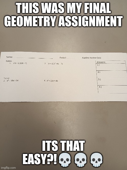 4 problems. Thats all | THIS WAS MY FINAL GEOMETRY ASSIGNMENT; ITS THAT EASY?!💀💀💀 | image tagged in memes | made w/ Imgflip meme maker