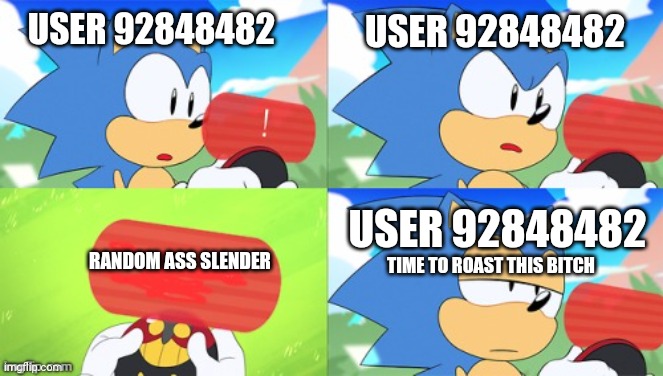 Guess that user roasted that slenders ass | USER 92848482; USER 92848482; USER 92848482; TIME TO ROAST THIS BITCH; RANDOM ASS SLENDER | image tagged in the sonic mania meme | made w/ Imgflip meme maker