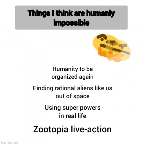 I made this meme (template is available) | image tagged in things i think are humanly impossible | made w/ Imgflip meme maker