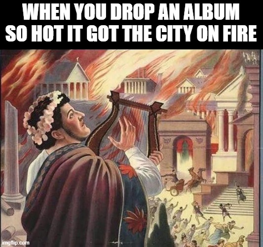 I Thought it Was Fiddle, but, Ok | WHEN YOU DROP AN ALBUM SO HOT IT GOT THE CITY ON FIRE | image tagged in nero | made w/ Imgflip meme maker