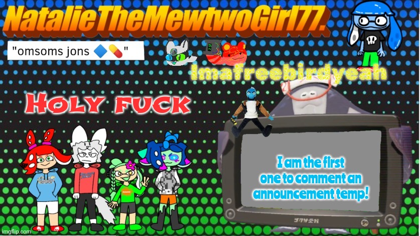 NatalieTheMewtwoGirl77.'s goofy ahh announcement temp | I am the first one to comment an announcement temp! Holy fuck Imafreebirdyeah | image tagged in nataliethemewtwogirl77 's goofy ahh announcement temp | made w/ Imgflip meme maker