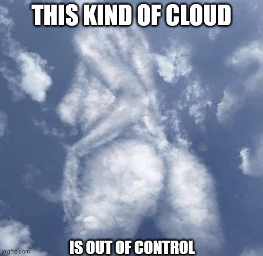 This kind of cloud is out of control | THIS KIND OF CLOUD; IS OUT OF CONTROL | image tagged in cloud,funny,booty,sexy,control,nature | made w/ Imgflip meme maker