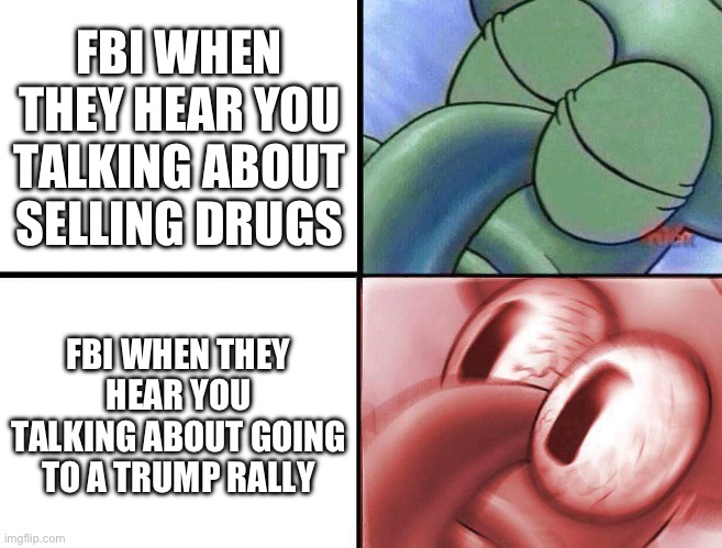 FBI MOMENT | FBI WHEN THEY HEAR YOU TALKING ABOUT SELLING DRUGS; FBI WHEN THEY HEAR YOU TALKING ABOUT GOING TO A TRUMP RALLY | image tagged in sleeping squidward | made w/ Imgflip meme maker