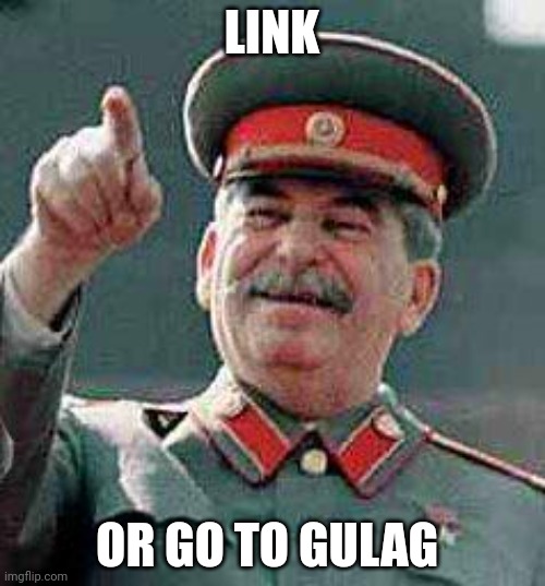 Stalin says | LINK OR GO TO GULAG | image tagged in stalin says | made w/ Imgflip meme maker